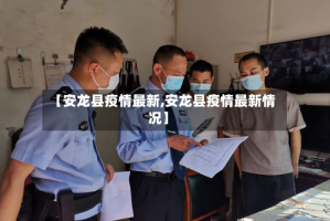 【安龙县疫情最新,安龙县疫情最新情况】