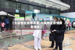 【大连地区疫情反复,大连地区疫情反复爆发】