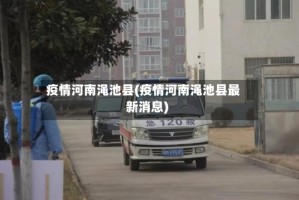 疫情河南渑池县(疫情河南渑池县最新消息)
