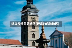 近来疫情危险地区(近来的危险地区)