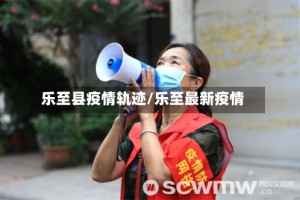 乐至县疫情轨迹/乐至最新疫情