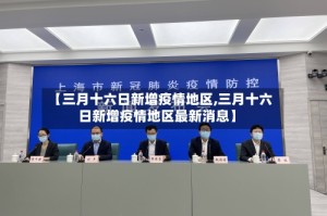 【三月十六日新增疫情地区,三月十六日新增疫情地区最新消息】