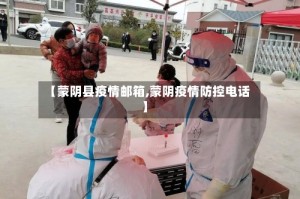 【蒙阴县疫情邮箱,蒙阴疫情防控电话】