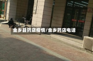 金乡县药店疫情/金乡药店电话