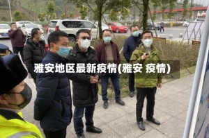 雅安地区最新疫情(雅安 疫情)