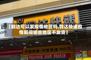 【韵达可以发疫情地区吗,韵达快递疫情期间哪些地区不发货】