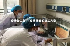 疫情复工复厂(疫情期间的复工方案)