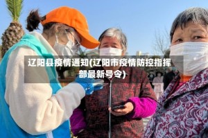 辽阳县疫情通知(辽阳市疫情防控指挥部最新号令)