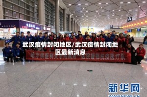 武汉疫情封闭地区/武汉疫情封闭地区最新消息