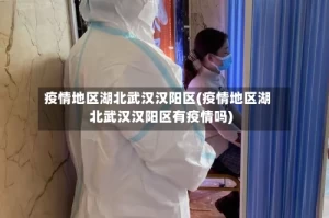 疫情地区湖北武汉汉阳区(疫情地区湖北武汉汉阳区有疫情吗)