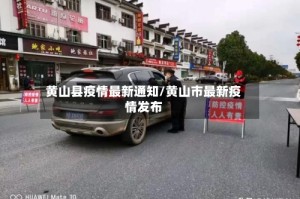 黄山县疫情最新通知/黄山市最新疫情发布