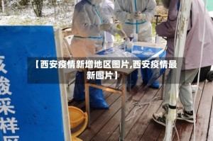 【西安疫情新增地区图片,西安疫情最新图片】