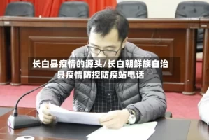 长白县疫情的源头/长白朝鲜族自治县疫情防控防疫站电话