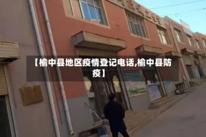 【榆中县地区疫情登记电话,榆中县防疫】