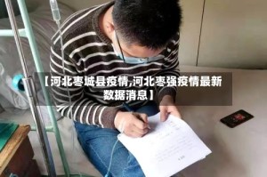 【河北枣城县疫情,河北枣强疫情最新数据消息】
