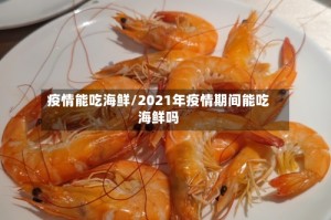 疫情能吃海鲜/2021年疫情期间能吃海鲜吗