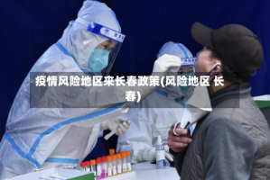疫情风险地区来长春政策(风险地区 长春)