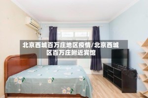 北京西城百万庄地区疫情/北京西城区百万庄附近宾馆
