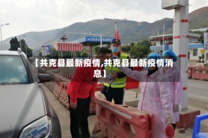 【共克县最新疫情,共克县最新疫情消息】
