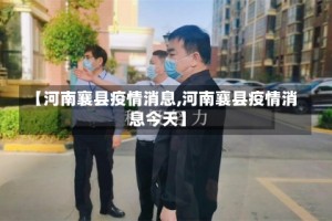 【河南襄县疫情消息,河南襄县疫情消息今天】