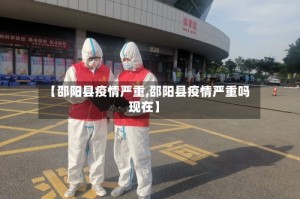 【邵阳县疫情严重,邵阳县疫情严重吗现在】