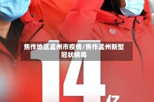焦作地区孟州市疫情/焦作孟州新型冠状病毒
