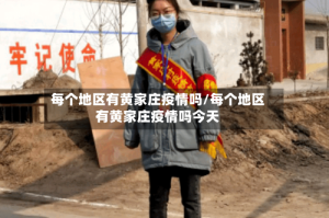 每个地区有黄家庄疫情吗/每个地区有黄家庄疫情吗今天