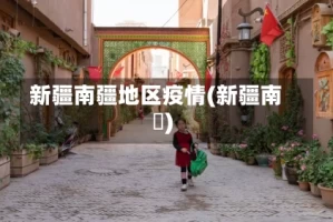 新疆南疆地区疫情(新疆南彊)