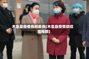 木垒县疫情视频最新(木垒县疫情防控指挥部)