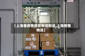 【上海重疫情地区物资配送,上海疫情物流】