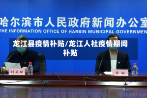 龙江县疫情补贴/龙江人社疫情期间补贴
