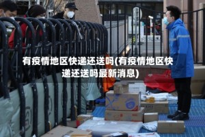 有疫情地区快递还送吗(有疫情地区快递还送吗最新消息)