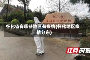 怀化省有哪些地区有疫情(怀化地区疫情分布)