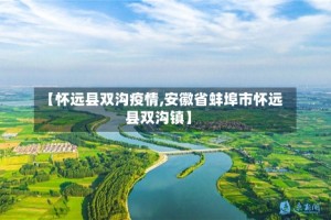 【怀远县双沟疫情,安徽省蚌埠市怀远县双沟镇】