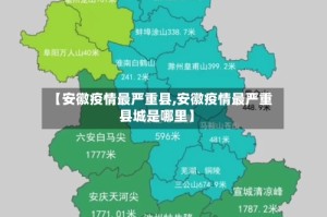 【安徽疫情最严重县,安徽疫情最严重县城是哪里】
