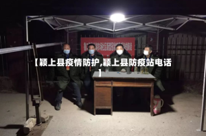 【颖上县疫情防护,颖上县防疫站电话】