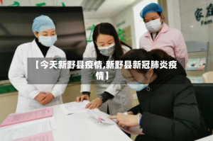 【今天新野县疫情,新野县新冠肺炎疫情】