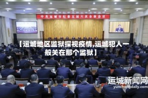 【运城地区监狱探视疫情,运城犯人一般关在那个监狱】