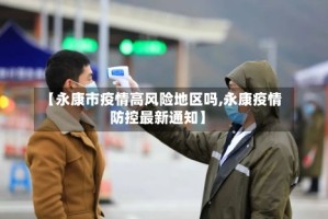 【永康市疫情高风险地区吗,永康疫情防控最新通知】