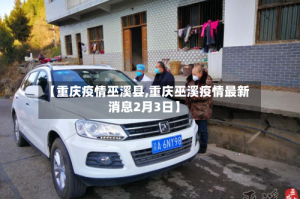 【重庆疫情巫溪县,重庆巫溪疫情最新消息2月3日】
