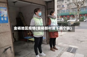 金杨地区疫情(金杨新村属于哪个镇)