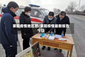 莱阳疫情地区图/莱阳疫情最新报告今日