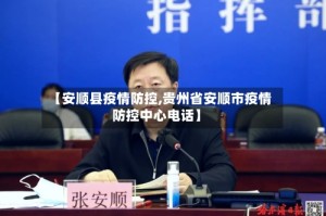 【安顺县疫情防控,贵州省安顺市疫情防控中心电话】