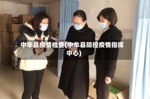 中牟县疫情检查(中牟县防控疫情指挥中心)