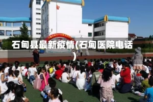 石甸县最新疫情(石甸医院电话)