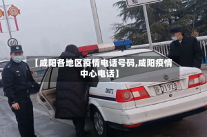 【咸阳各地区疫情电话号码,咸阳疫情中心电话】
