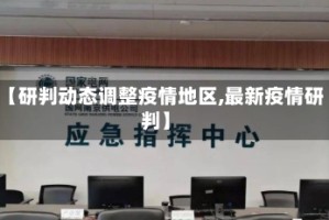 【研判动态调整疫情地区,最新疫情研判】