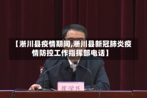 【淅川县疫情期间,淅川县新冠肺炎疫情防控工作指挥部电话】