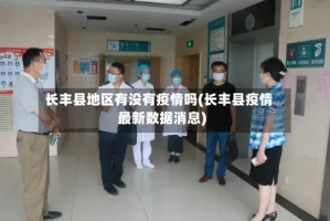 长丰县地区有没有疫情吗(长丰县疫情最新数据消息)