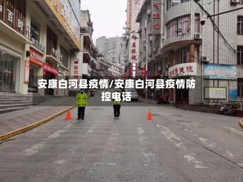 安康白河县疫情/安康白河县疫情防控电话-第1张图片